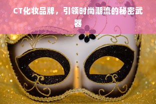 CT化妆品牌，引领时尚潮流的秘密武器