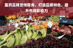 医药品牌宣传服务，打造品牌特色，提升市场影响力