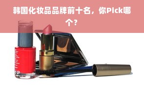 韩国化妆品品牌前十名，你Pick哪个？