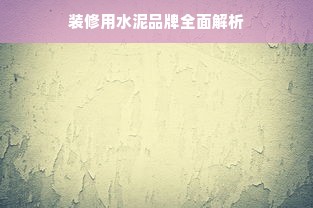 装修用水泥品牌全面解析