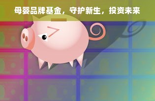 母婴品牌基金，守护新生，投资未来