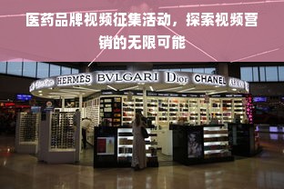 医药品牌视频征集活动，探索视频营销的无限可能