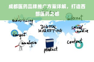 成都医药品牌推广方案详解，打造西部医药之都