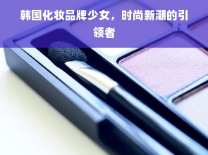 韩国化妆品牌少女，时尚新潮的引领者
