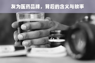 友为医药品牌，背后的含义与故事