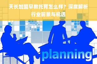 天长加盟早教托育怎么样？深度解析行业前景与机遇