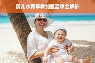 婴儿水育早教加盟品牌全解析