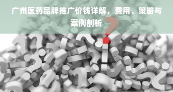 广州医药品牌推广价钱详解，费用、策略与案例剖析