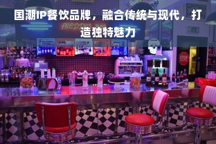 国潮IP餐饮品牌，融合传统与现代，打造独特魅力