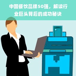 中国餐饮品牌50强，解读行业巨头背后的成功秘诀