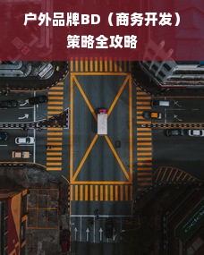 户外品牌BD（商务开发）策略全攻略