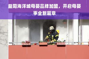 益阳海洋城母婴品牌加盟，开启母婴事业新篇章