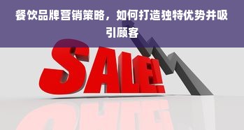 餐饮品牌营销策略，如何打造独特优势并吸引顾客