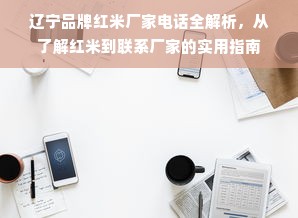 辽宁品牌红米厂家电话全解析，从了解红米到联系厂家的实用指南