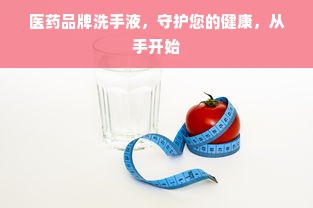 医药品牌洗手液，守护您的健康，从手开始