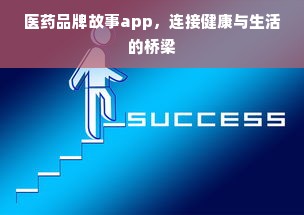 医药品牌故事app，连接健康与生活的桥梁
