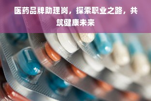 医药品牌助理岗，探索职业之路，共筑健康未来