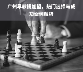 广州早教班加盟，热门选择与成功案例解析