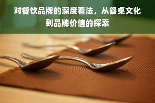 对餐饮品牌的深度看法，从餐桌文化到品牌价值的探索