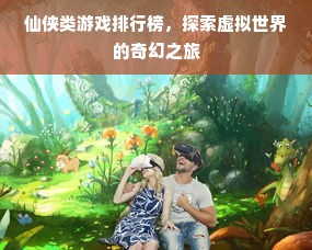 仙侠类游戏排行榜，探索虚拟世界的奇幻之旅
