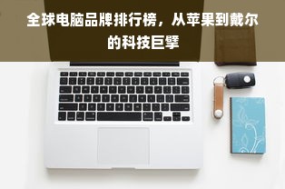 全球电脑品牌排行榜，从苹果到戴尔的科技巨擘