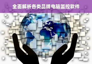 全面解析各类品牌电脑监控软件