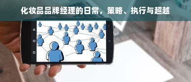 化妆品品牌经理的日常，策略、执行与超越