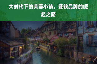 大时代下的芙蓉小镇，餐饮品牌的崛起之路