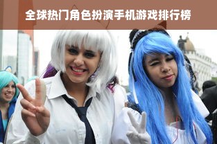 全球热门角色扮演手机游戏排行榜