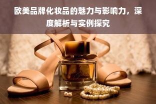 欧美品牌化妆品的魅力与影响力，深度解析与实例探究