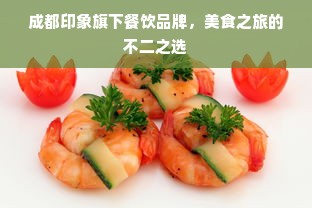 成都印象旗下餐饮品牌，美食之旅的不二之选