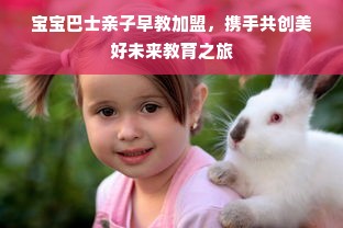 宝宝巴士亲子早教加盟，携手共创美好未来教育之旅