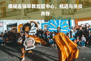 揭秘连锁早教加盟中心，机遇与挑战并存