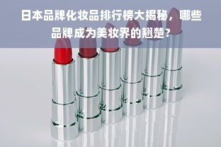 日本品牌化妆品排行榜大揭秘，哪些品牌成为美妆界的翘楚？