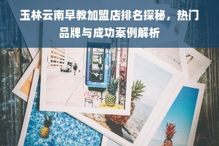 玉林云南早教加盟店排名探秘，热门品牌与成功案例解析