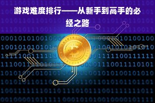 游戏难度排行——从新手到高手的必经之路