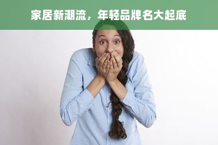 家居新潮流，年轻品牌名大起底