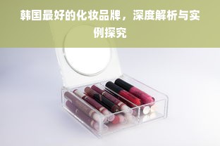 韩国最好的化妆品牌，深度解析与实例探究