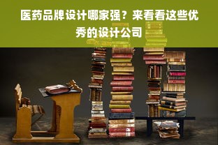 医药品牌设计哪家强？来看看这些优秀的设计公司