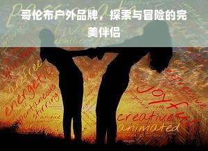 哥伦布户外品牌，探索与冒险的完美伴侣