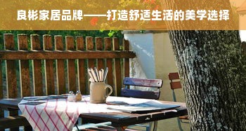 良彬家居品牌——打造舒适生活的美学选择