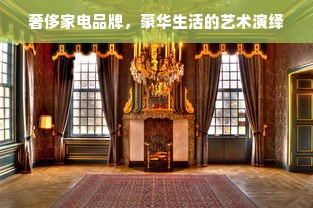 奢侈家电品牌，豪华生活的艺术演绎