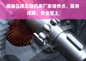 揭秘品牌五轴机床厂家维修点，服务保障，专业至上