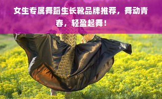 女生专属舞蹈生长靴品牌推荐，舞动青春，轻盈起舞！