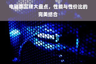 电脑条品牌大盘点，性能与性价比的完美结合