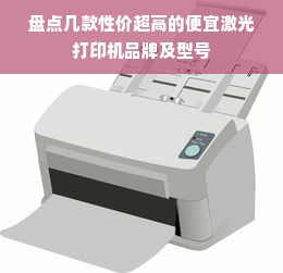 盘点几款性价超高的便宜激光打印机品牌及型号