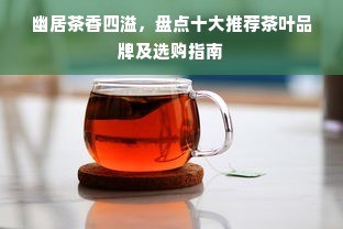 幽居茶香四溢，盘点十大推荐茶叶品牌及选购指南