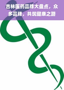 吉林医药品牌大盘点，众多品牌，共筑健康之路