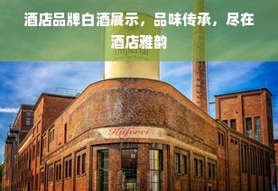 酒店品牌白酒展示，品味传承，尽在酒店雅韵
