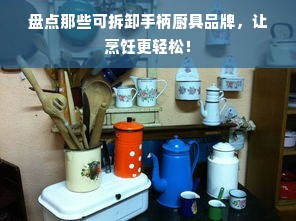 盘点那些可拆卸手柄厨具品牌，让烹饪更轻松！